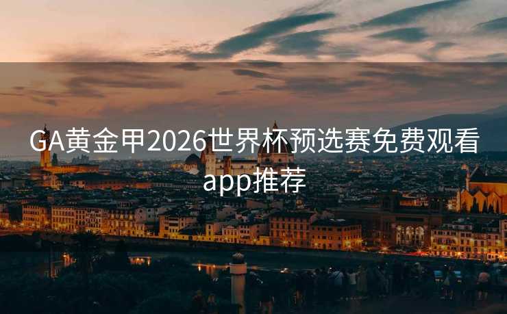 GA黄金甲2026世界杯预选赛免费观看app推荐